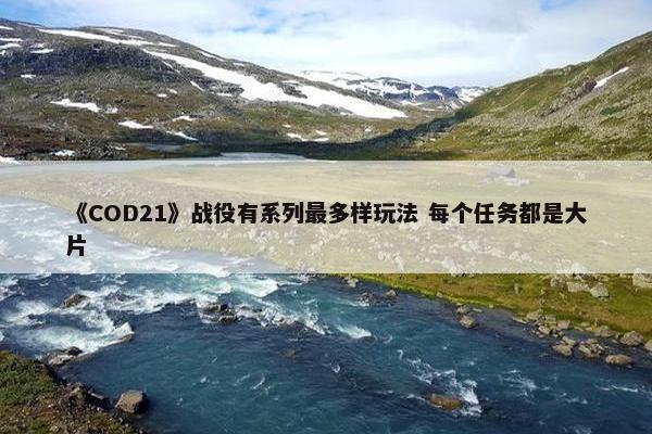 《COD21》战役有系列最多样玩法 每个任务都是大片