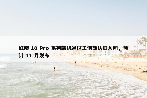 红魔 10 Pro 系列新机通过工信部认证入网，预计 11 月发布