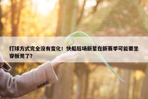 打球方式完全没有变化！快船后场新星在新赛季可能要坐穿板凳了？