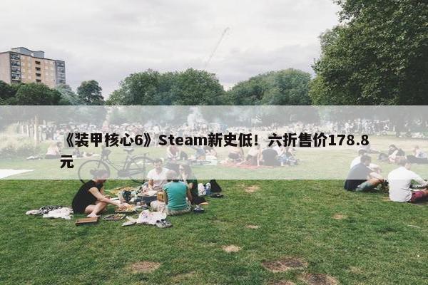 《装甲核心6》Steam新史低！六折售价178.8元