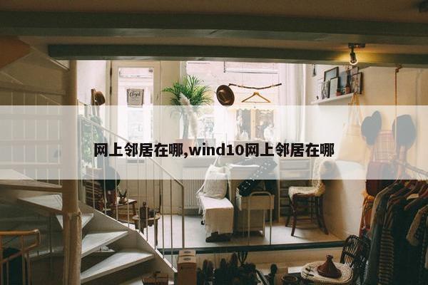 网上邻居在哪,wind10网上邻居在哪