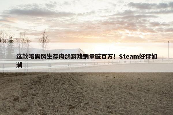 这款暗黑风生存肉鸽游戏销量破百万！Steam好评如潮