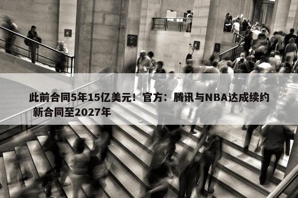 此前合同5年15亿美元！官方：腾讯与NBA达成续约 新合同至2027年