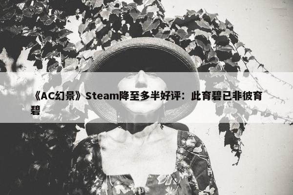 《AC幻景》Steam降至多半好评：此育碧已非彼育碧