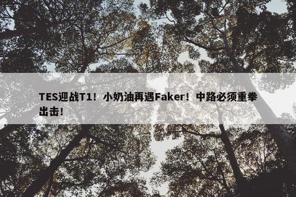 TES迎战T1！小奶油再遇Faker！中路必须重拳出击！