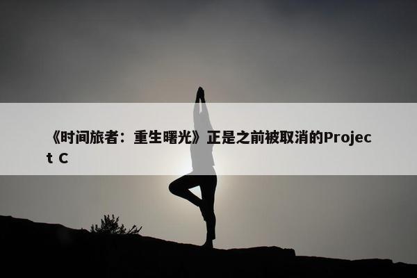 《时间旅者：重生曙光》正是之前被取消的Project C