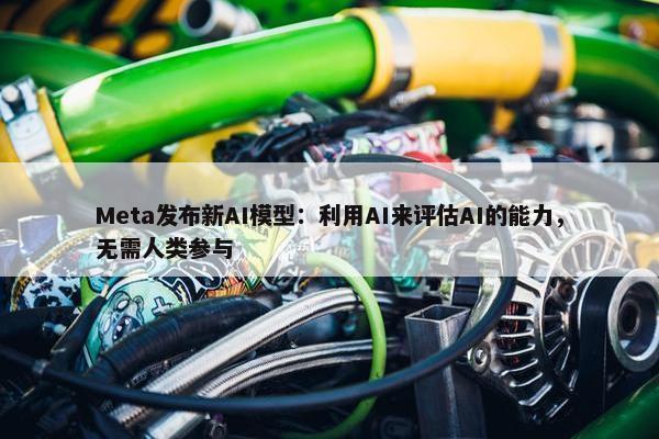 Meta发布新AI模型：利用AI来评估AI的能力，无需人类参与