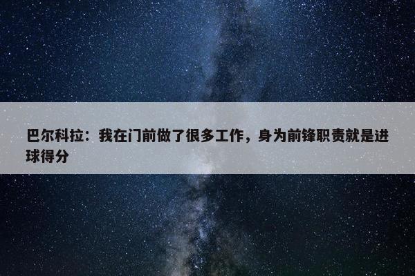 巴尔科拉：我在门前做了很多工作，身为前锋职责就是进球得分