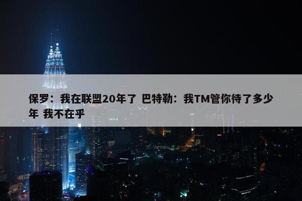 保罗：我在联盟20年了 巴特勒：我TM管你待了多少年 我不在乎