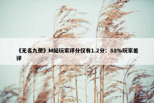 《无名九使》M站玩家评分仅有1.2分：88%玩家差评