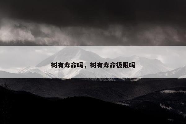 树有寿命吗，树有寿命极限吗