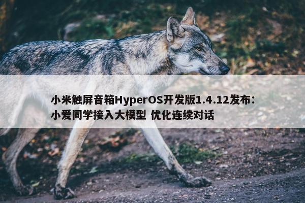 小米触屏音箱HyperOS开发版1.4.12发布：小爱同学接入大模型 优化连续对话