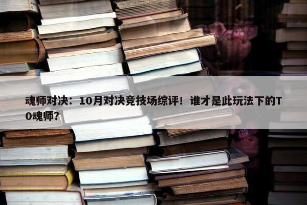 魂师对决：10月对决竞技场综评！谁才是此玩法下的T0魂师？