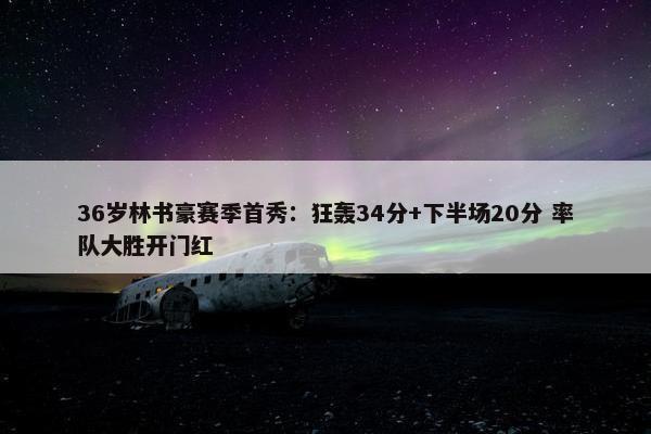 36岁林书豪赛季首秀：狂轰34分+下半场20分 率队大胜开门红