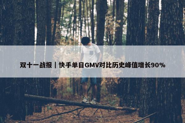 双十一战报｜快手单日GMV对比历史峰值增长90%