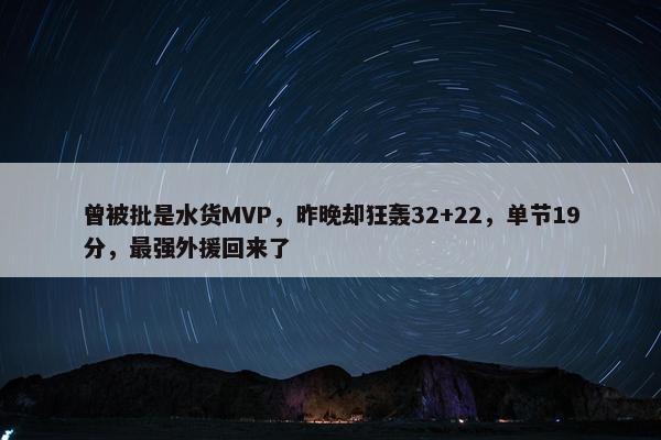 曾被批是水货MVP，昨晚却狂轰32+22，单节19分，最强外援回来了