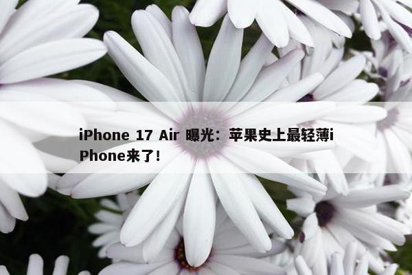 iPhone 17 Air 曝光：苹果史上最轻薄iPhone来了！