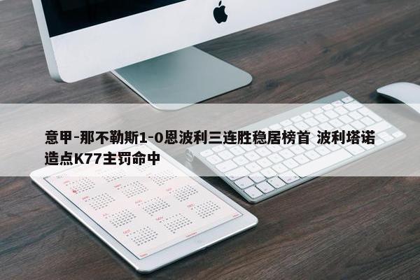 意甲-那不勒斯1-0恩波利三连胜稳居榜首 波利塔诺造点K77主罚命中