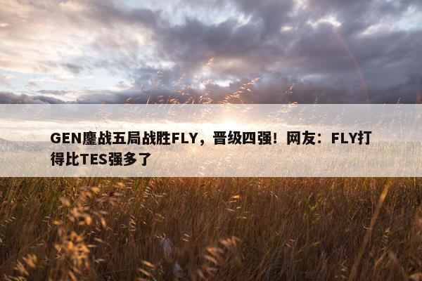 GEN鏖战五局战胜FLY，晋级四强！网友：FLY打得比TES强多了