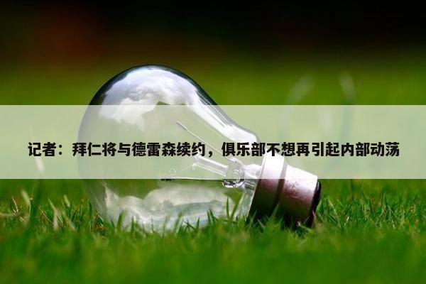 记者：拜仁将与德雷森续约，俱乐部不想再引起内部动荡