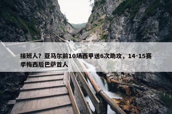 接班人？亚马尔前10场西甲送6次助攻，14-15赛季梅西后巴萨首人