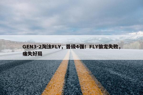 GEN3-2淘汰FLY，晋级4强！FLY偷龙失败，痛失好局