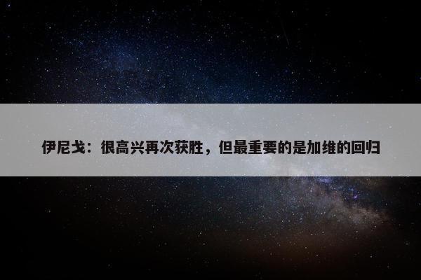 伊尼戈：很高兴再次获胜，但最重要的是加维的回归