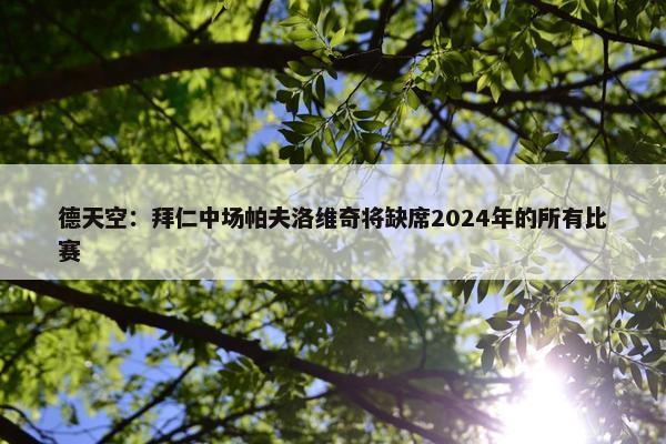 德天空：拜仁中场帕夫洛维奇将缺席2024年的所有比赛