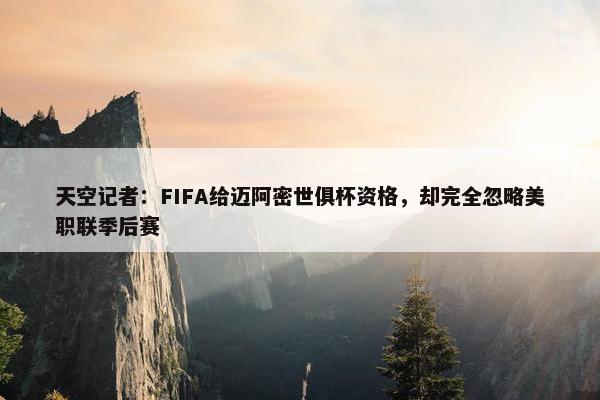 天空记者：FIFA给迈阿密世俱杯资格，却完全忽略美职联季后赛