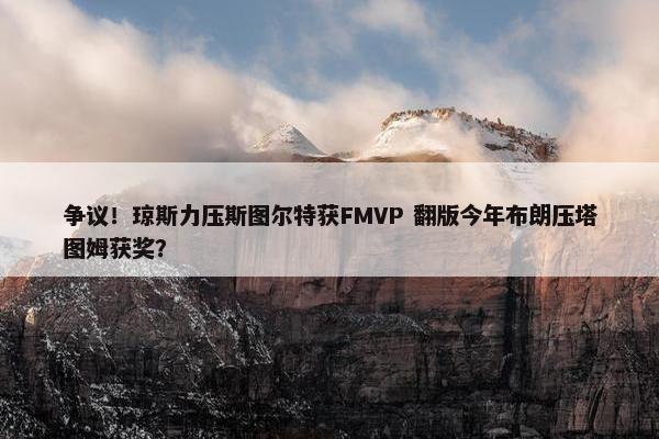 争议！琼斯力压斯图尔特获FMVP 翻版今年布朗压塔图姆获奖？