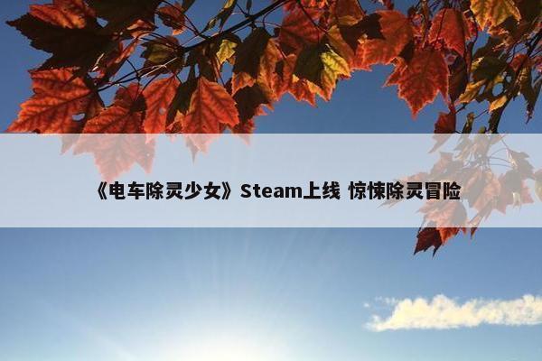 《电车除灵少女》Steam上线 惊悚除灵冒险