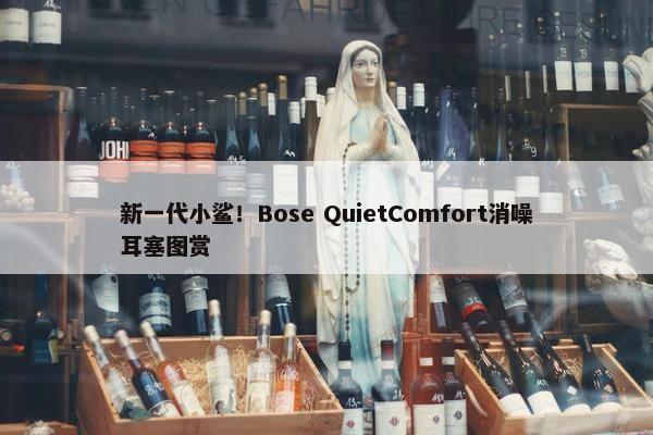 新一代小鲨！Bose QuietComfort消噪耳塞图赏