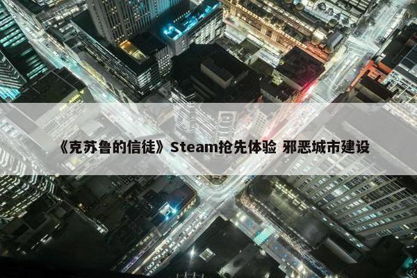 《克苏鲁的信徒》Steam抢先体验 邪恶城市建设