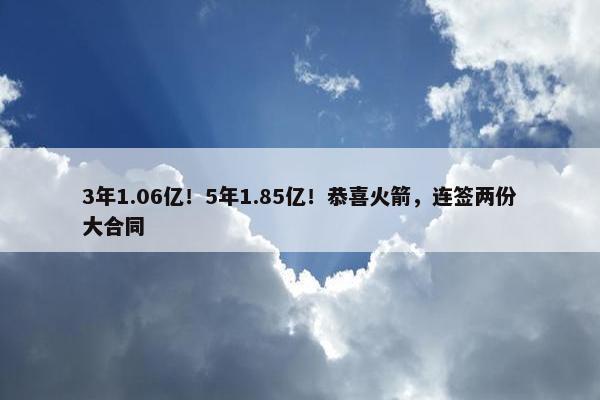 3年1.06亿！5年1.85亿！恭喜火箭，连签两份大合同