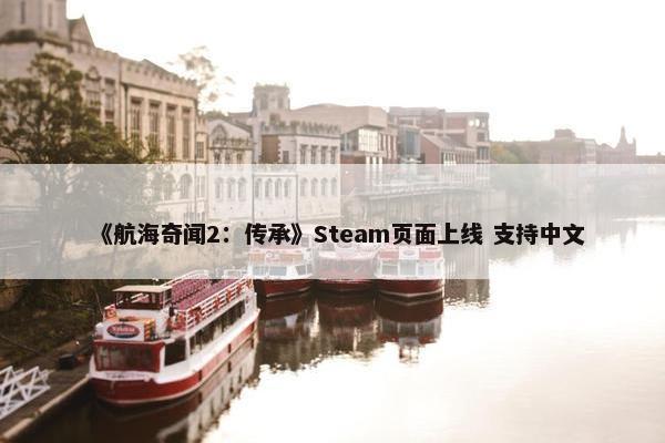 《航海奇闻2：传承》Steam页面上线 支持中文