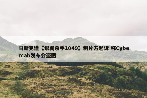 马斯克遭《银翼杀手2049》制片方起诉 称Cybercab发布会盗图