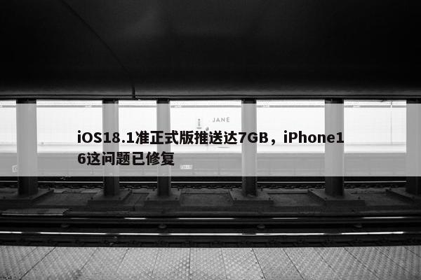 iOS18.1准正式版推送达7GB，iPhone16这问题已修复