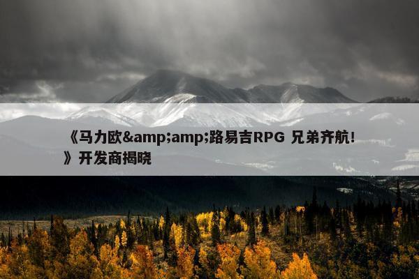 《马力欧&amp;路易吉RPG 兄弟齐航！》开发商揭晓