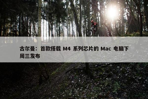 古尔曼：首款搭载 M4 系列芯片的 Mac 电脑下周三发布