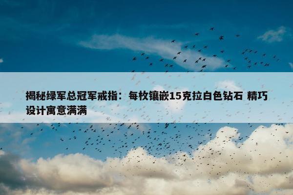 揭秘绿军总冠军戒指：每枚镶嵌15克拉白色钻石 精巧设计寓意满满