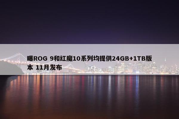 曝ROG 9和红魔10系列均提供24GB+1TB版本 11月发布