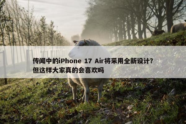 传闻中的iPhone 17 Air将采用全新设计？但这样大家真的会喜欢吗