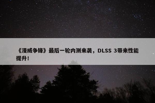 《漫威争锋》最后一轮内测来袭，DLSS 3带来性能提升！