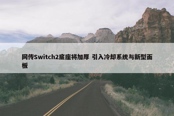 网传Switch2底座将加厚 引入冷却系统与新型面板