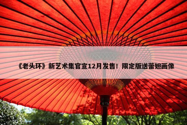 《老头环》新艺术集官宣12月发售！限定版送蕾妲画像