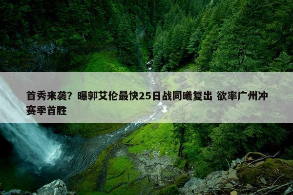 首秀来袭？曝郭艾伦最快25日战同曦复出 欲率广州冲赛季首胜