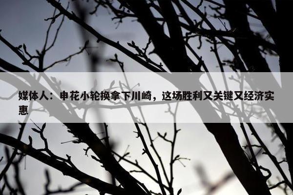 媒体人：申花小轮换拿下川崎，这场胜利又关键又经济实惠