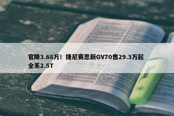 官降3.68万！捷尼赛思新GV70售29.3万起 全系2.5T