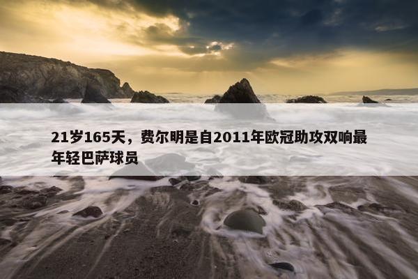 21岁165天，费尔明是自2011年欧冠助攻双响最年轻巴萨球员