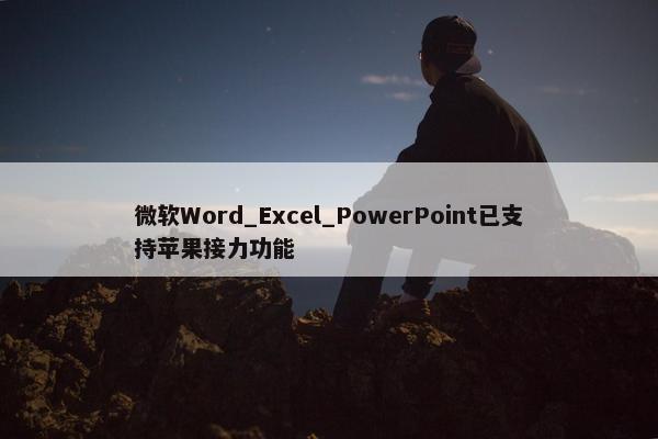 微软Word_Excel_PowerPoint已支持苹果接力功能